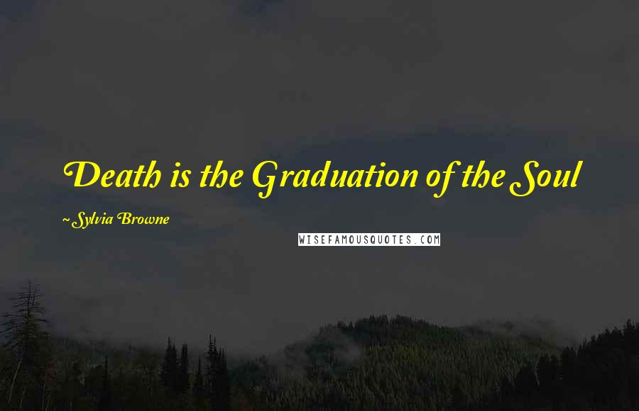Sylvia Browne Quotes: Death is the Graduation of the Soul