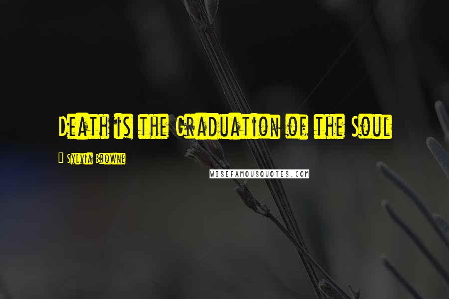 Sylvia Browne Quotes: Death is the Graduation of the Soul