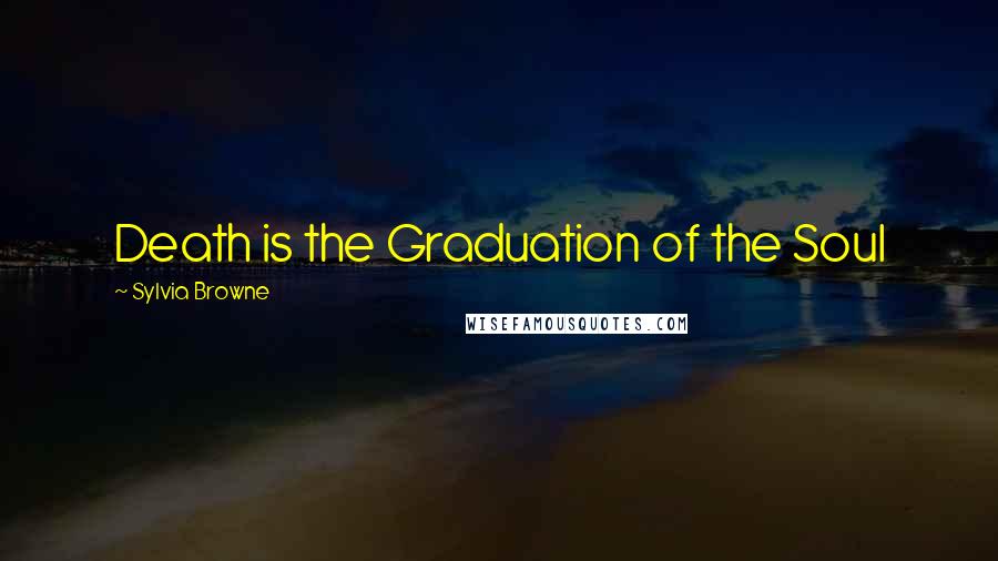 Sylvia Browne Quotes: Death is the Graduation of the Soul