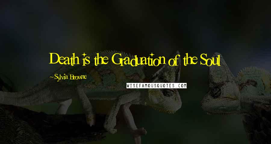 Sylvia Browne Quotes: Death is the Graduation of the Soul