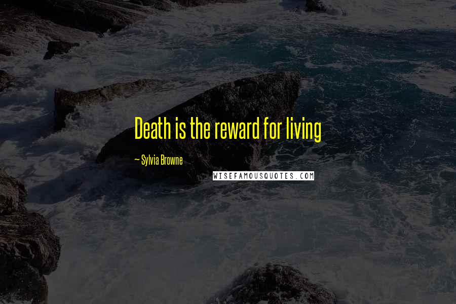 Sylvia Browne Quotes: Death is the reward for living