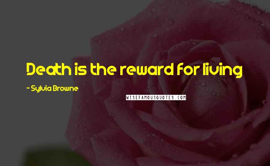 Sylvia Browne Quotes: Death is the reward for living