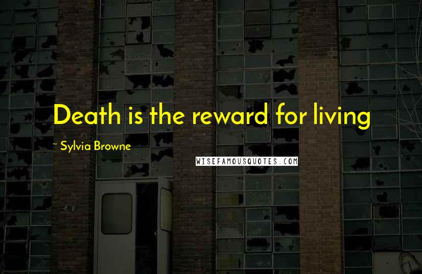 Sylvia Browne Quotes: Death is the reward for living