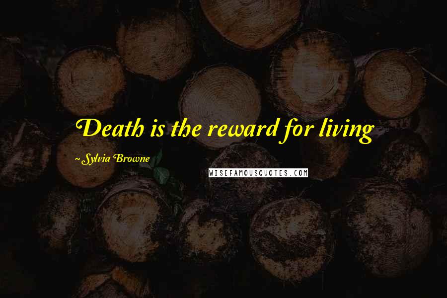 Sylvia Browne Quotes: Death is the reward for living