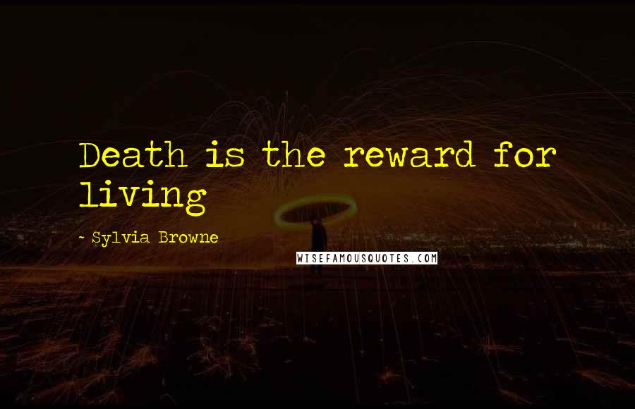 Sylvia Browne Quotes: Death is the reward for living