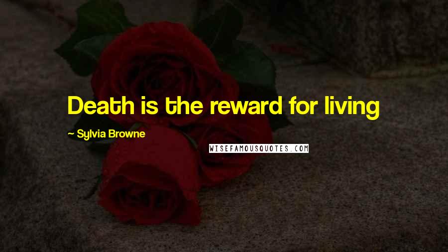 Sylvia Browne Quotes: Death is the reward for living