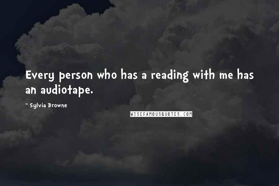 Sylvia Browne Quotes: Every person who has a reading with me has an audiotape.