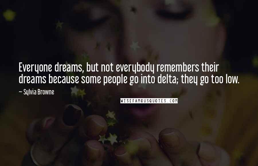 Sylvia Browne Quotes: Everyone dreams, but not everybody remembers their dreams because some people go into delta; they go too low.