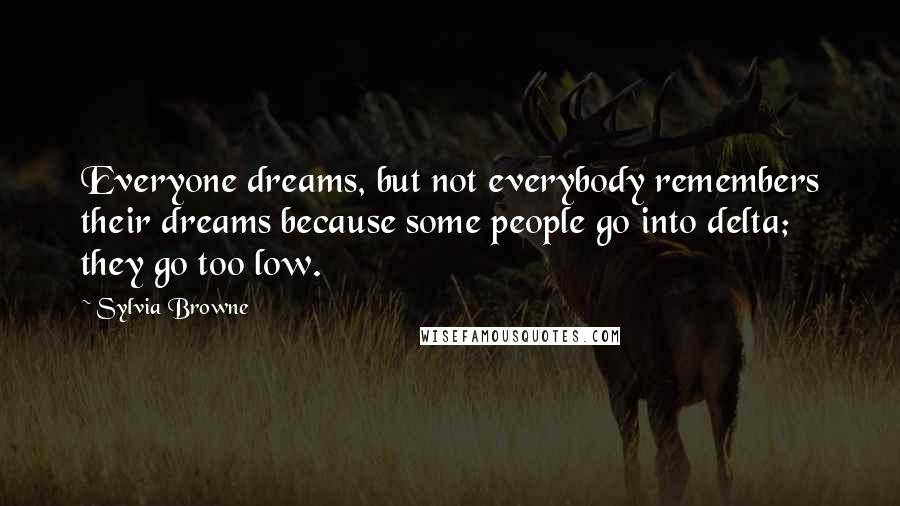 Sylvia Browne Quotes: Everyone dreams, but not everybody remembers their dreams because some people go into delta; they go too low.