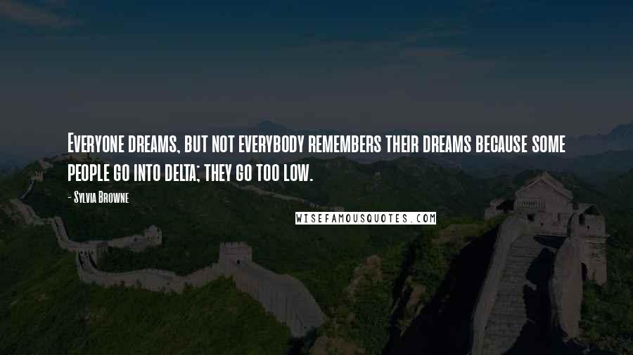 Sylvia Browne Quotes: Everyone dreams, but not everybody remembers their dreams because some people go into delta; they go too low.