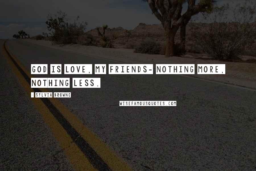 Sylvia Browne Quotes: God is Love, my friends- nothing more, nothing less.