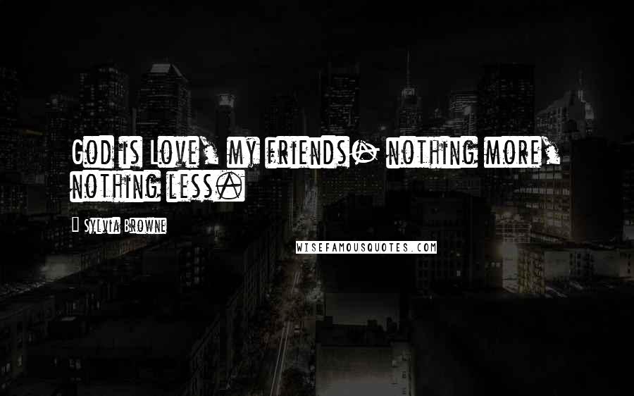 Sylvia Browne Quotes: God is Love, my friends- nothing more, nothing less.