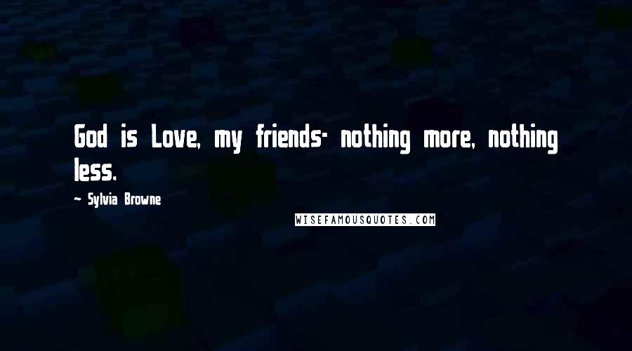 Sylvia Browne Quotes: God is Love, my friends- nothing more, nothing less.