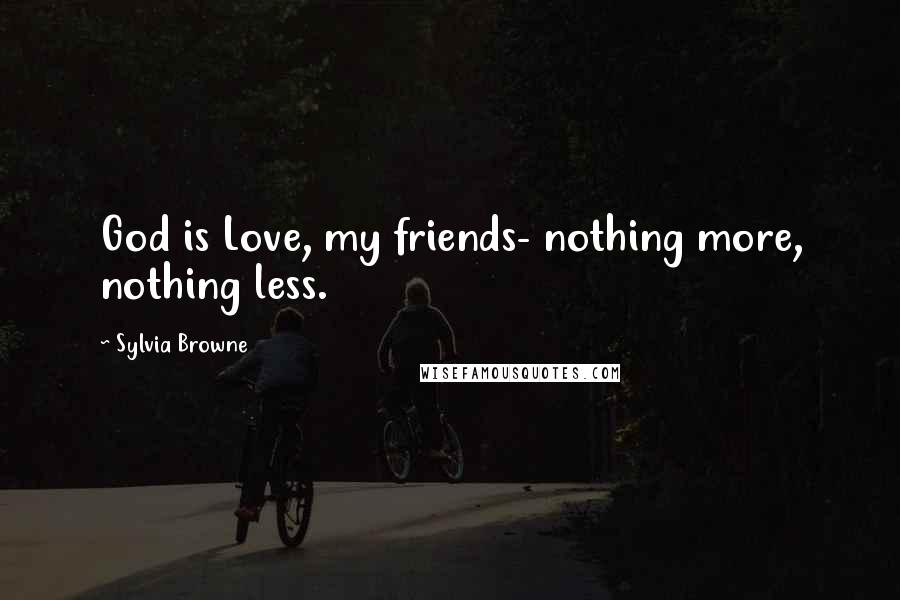 Sylvia Browne Quotes: God is Love, my friends- nothing more, nothing less.