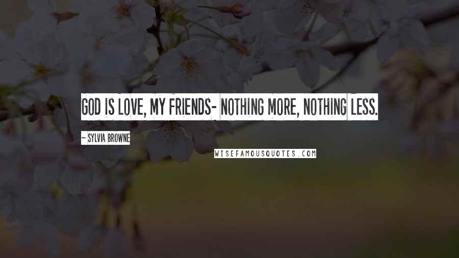 Sylvia Browne Quotes: God is Love, my friends- nothing more, nothing less.