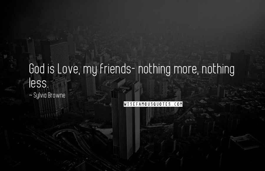 Sylvia Browne Quotes: God is Love, my friends- nothing more, nothing less.