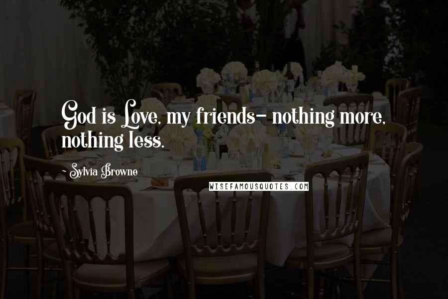 Sylvia Browne Quotes: God is Love, my friends- nothing more, nothing less.