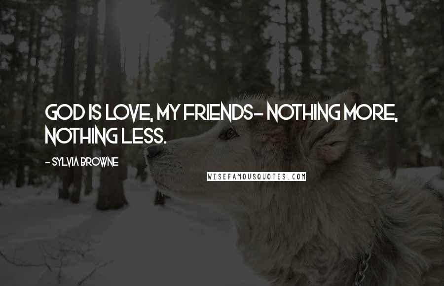 Sylvia Browne Quotes: God is Love, my friends- nothing more, nothing less.