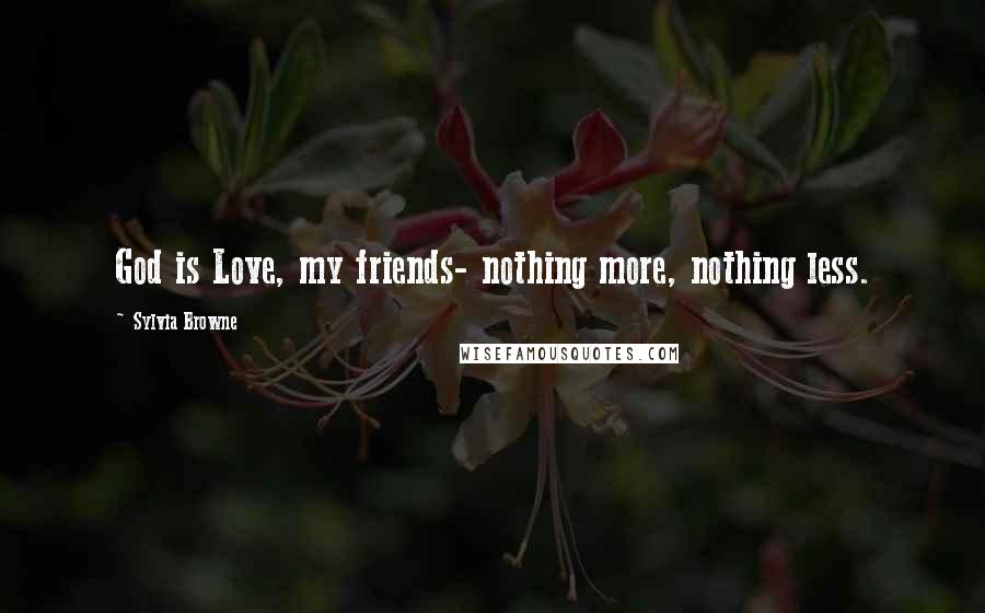 Sylvia Browne Quotes: God is Love, my friends- nothing more, nothing less.