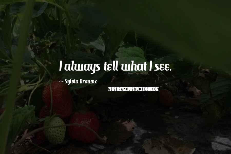 Sylvia Browne Quotes: I always tell what I see.