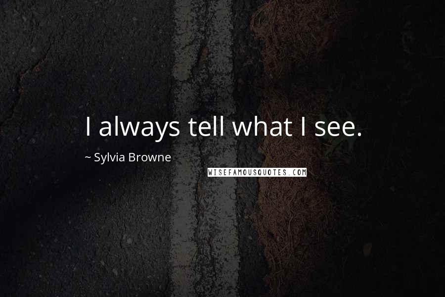 Sylvia Browne Quotes: I always tell what I see.