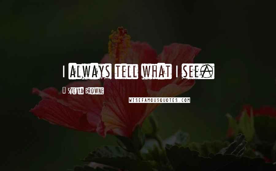 Sylvia Browne Quotes: I always tell what I see.