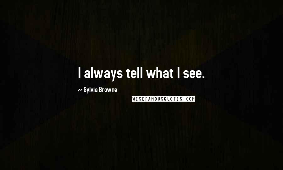 Sylvia Browne Quotes: I always tell what I see.