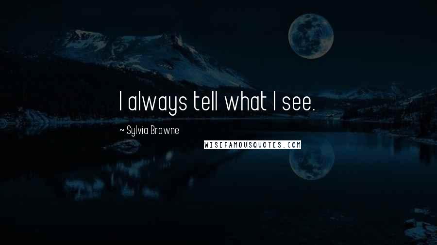 Sylvia Browne Quotes: I always tell what I see.