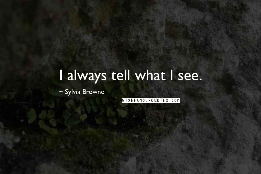 Sylvia Browne Quotes: I always tell what I see.