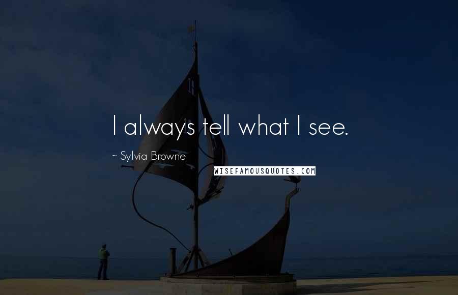 Sylvia Browne Quotes: I always tell what I see.