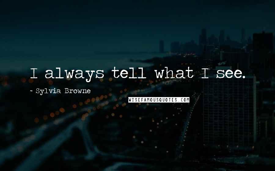 Sylvia Browne Quotes: I always tell what I see.