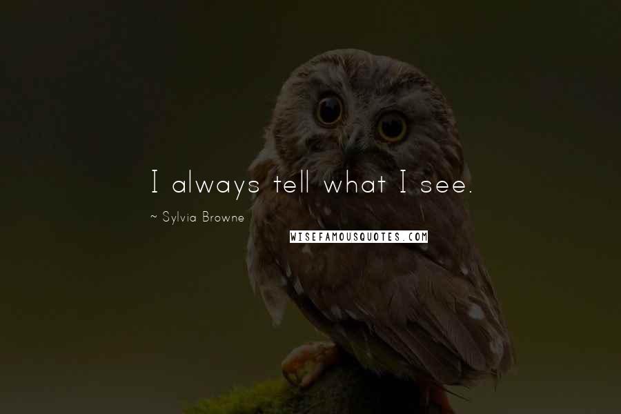 Sylvia Browne Quotes: I always tell what I see.