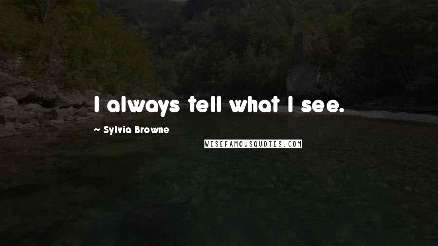 Sylvia Browne Quotes: I always tell what I see.