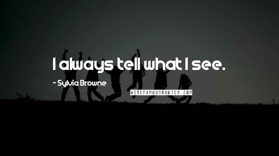 Sylvia Browne Quotes: I always tell what I see.