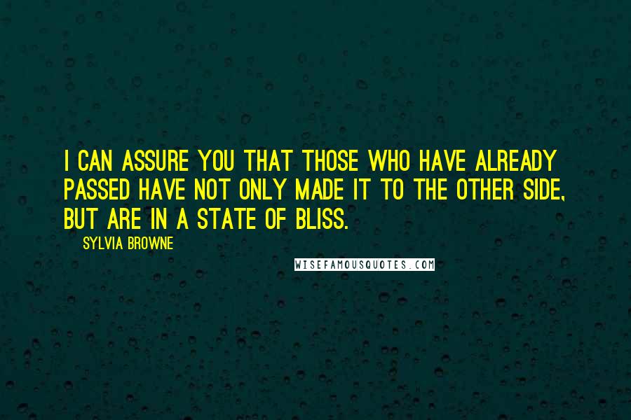 Sylvia Browne Quotes: I can assure you that those who have already passed have not only made it to the Other Side, but are in a state of bliss.