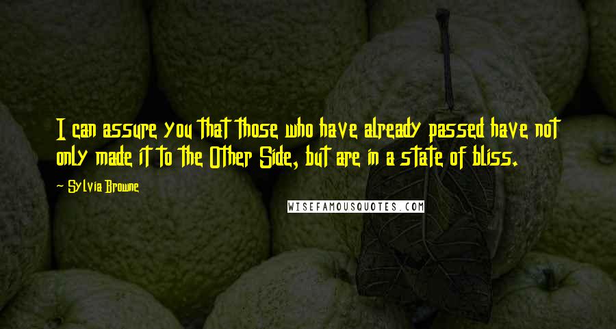 Sylvia Browne Quotes: I can assure you that those who have already passed have not only made it to the Other Side, but are in a state of bliss.
