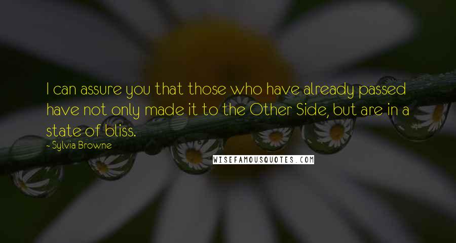 Sylvia Browne Quotes: I can assure you that those who have already passed have not only made it to the Other Side, but are in a state of bliss.