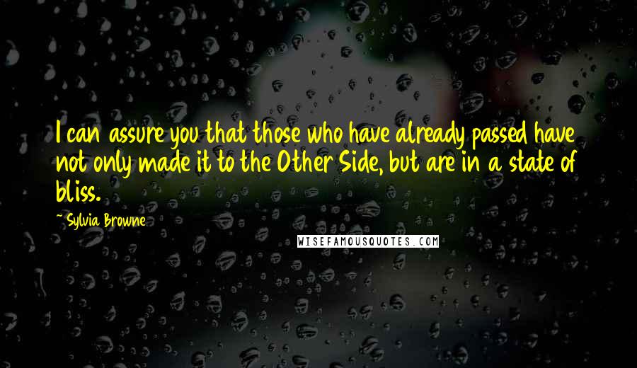 Sylvia Browne Quotes: I can assure you that those who have already passed have not only made it to the Other Side, but are in a state of bliss.