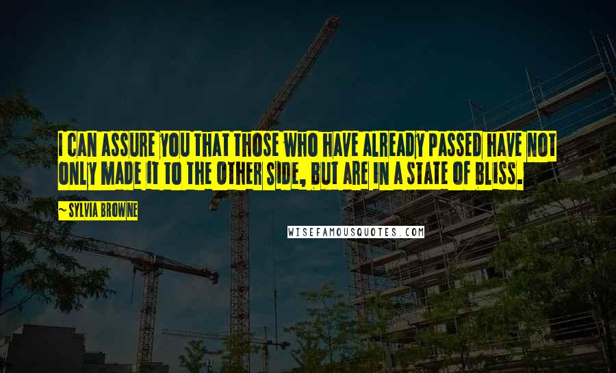 Sylvia Browne Quotes: I can assure you that those who have already passed have not only made it to the Other Side, but are in a state of bliss.