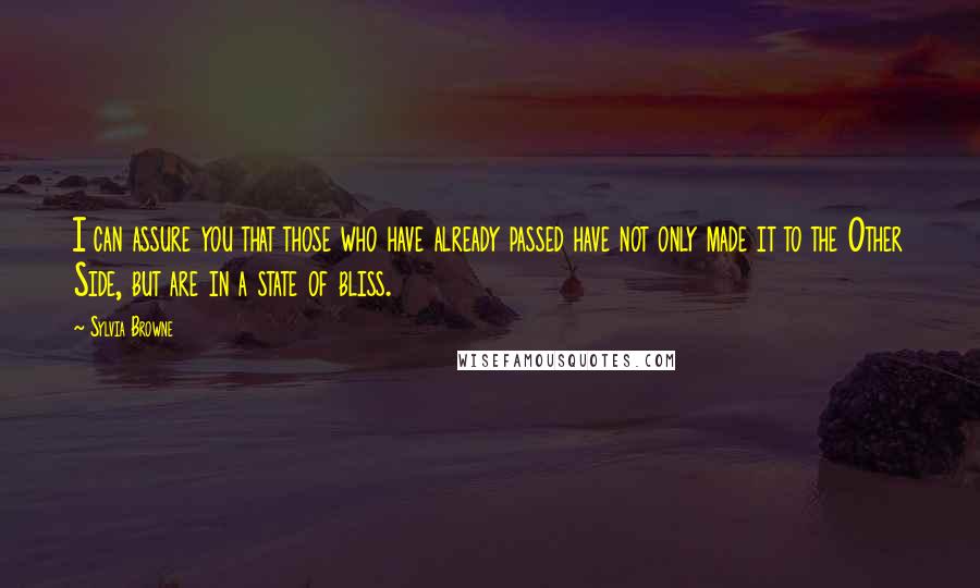 Sylvia Browne Quotes: I can assure you that those who have already passed have not only made it to the Other Side, but are in a state of bliss.