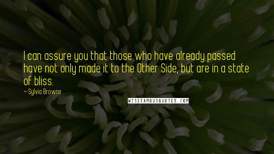 Sylvia Browne Quotes: I can assure you that those who have already passed have not only made it to the Other Side, but are in a state of bliss.