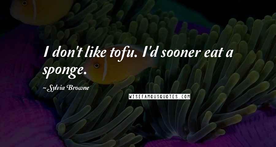 Sylvia Browne Quotes: I don't like tofu. I'd sooner eat a sponge.