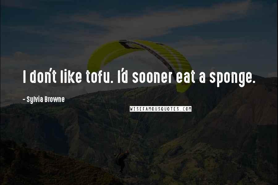 Sylvia Browne Quotes: I don't like tofu. I'd sooner eat a sponge.