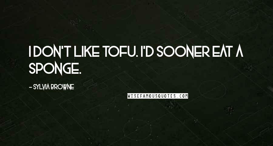 Sylvia Browne Quotes: I don't like tofu. I'd sooner eat a sponge.