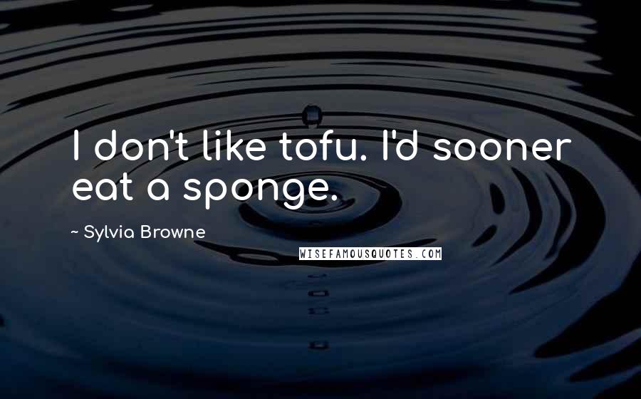 Sylvia Browne Quotes: I don't like tofu. I'd sooner eat a sponge.