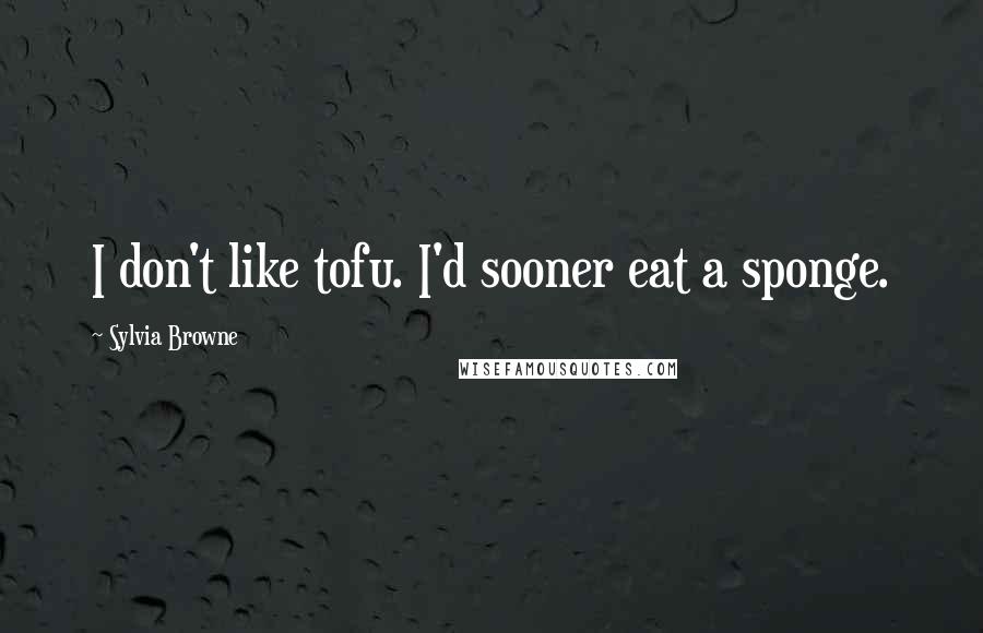 Sylvia Browne Quotes: I don't like tofu. I'd sooner eat a sponge.