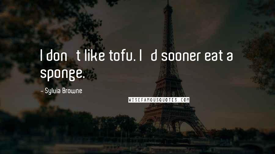 Sylvia Browne Quotes: I don't like tofu. I'd sooner eat a sponge.