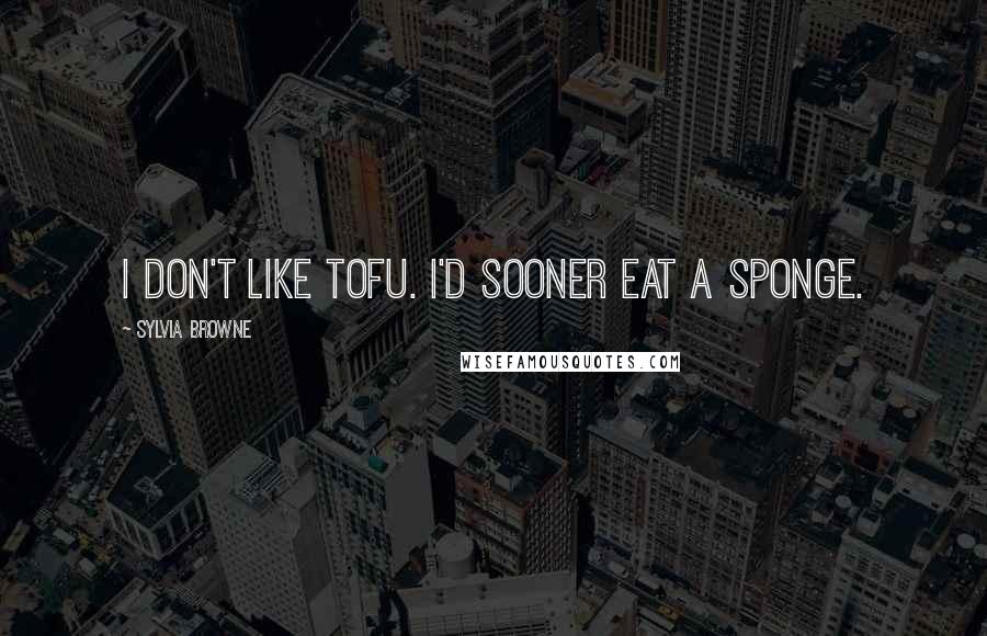 Sylvia Browne Quotes: I don't like tofu. I'd sooner eat a sponge.