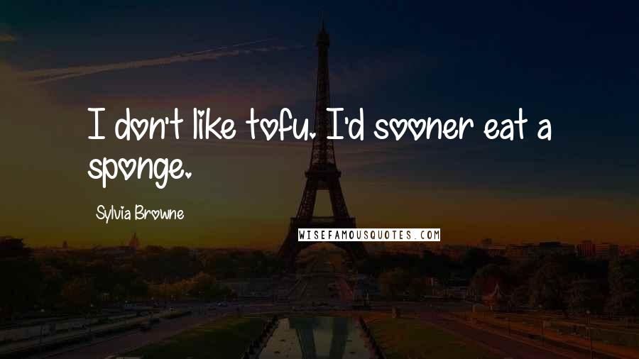 Sylvia Browne Quotes: I don't like tofu. I'd sooner eat a sponge.