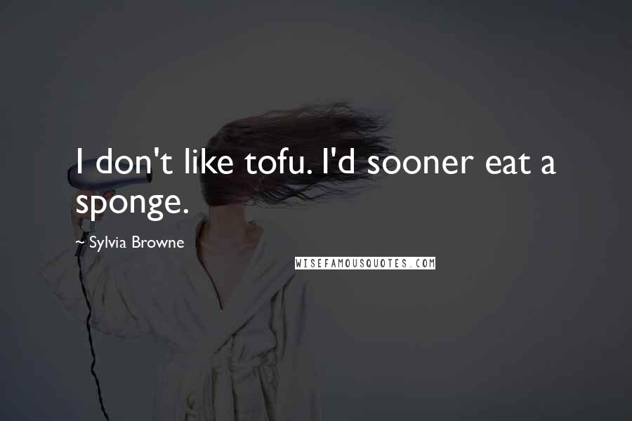 Sylvia Browne Quotes: I don't like tofu. I'd sooner eat a sponge.